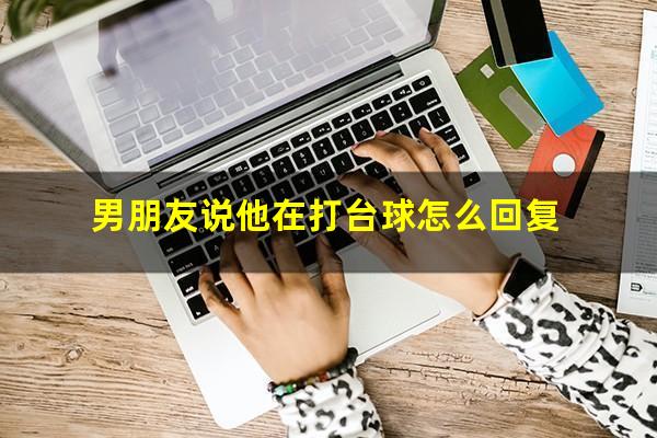 男朋友说他在打台球怎么回复