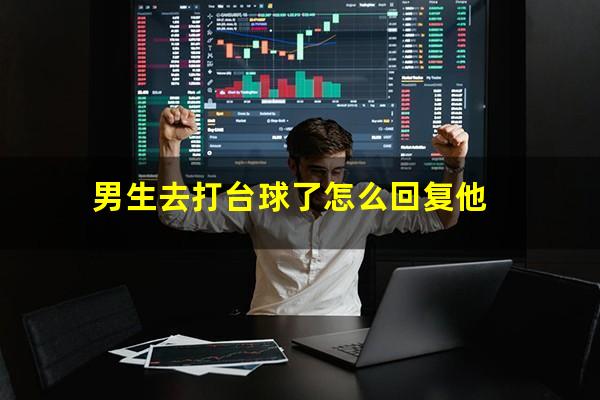 男生去打台球了怎么回复他
