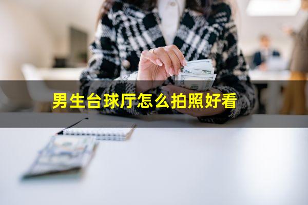 男生台球厅怎么拍照好看