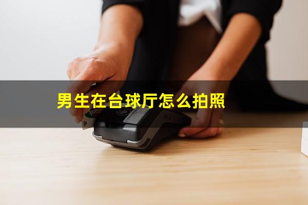 男生在台球厅怎么拍照