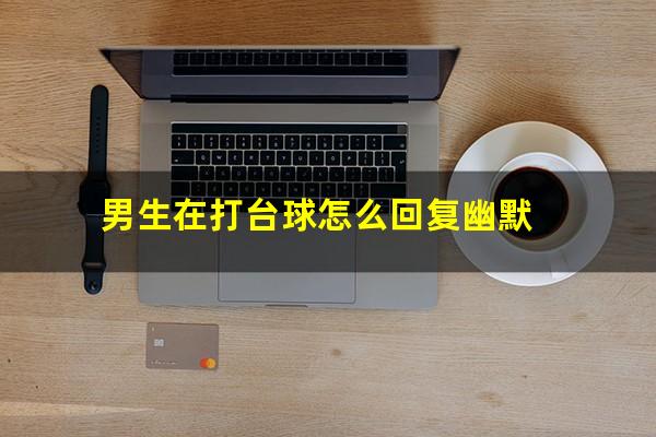 男生在打台球怎么回复幽默