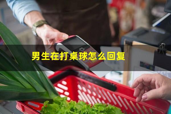 男生在打桌球怎么回复