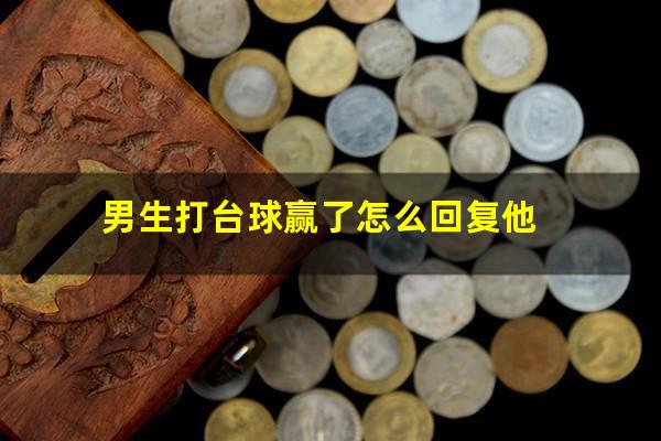 男生打台球赢了怎么回复他