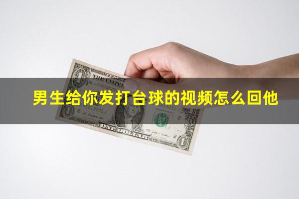 男生给你发打台球的视频怎么回他