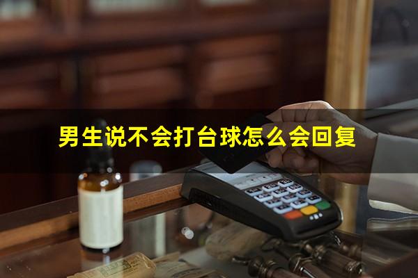 男生说不会打台球怎么会回复