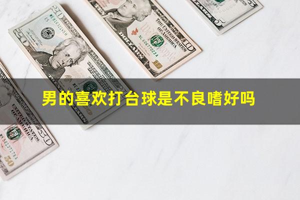 男的喜欢打台球是不良嗜好吗