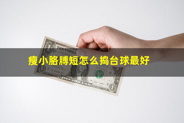 瘦小胳膊短怎么捣台球最好