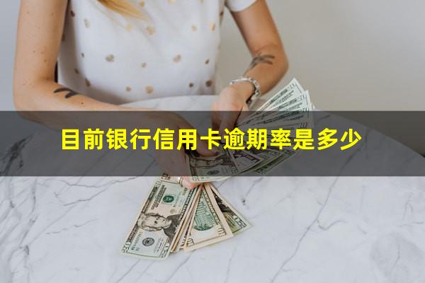 目前银行信用卡逾期 目前银行信用卡逾期率是多少