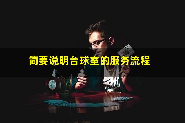 简要说明台球室的服务流程