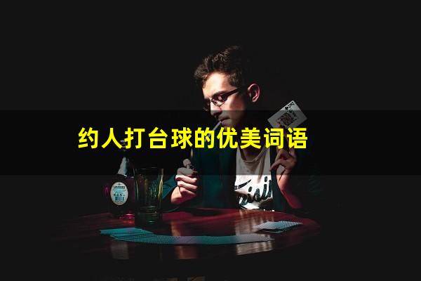 想约别人打台球怎么说 约人打台球的优美词语