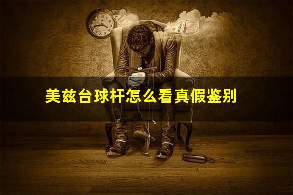 美兹台球杆怎么看真假鉴别