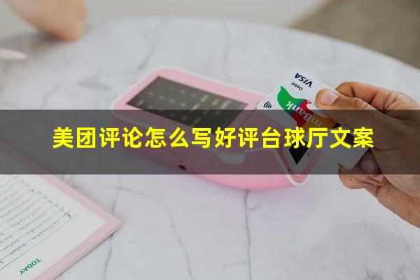 美团评论怎么写好评台球厅文案