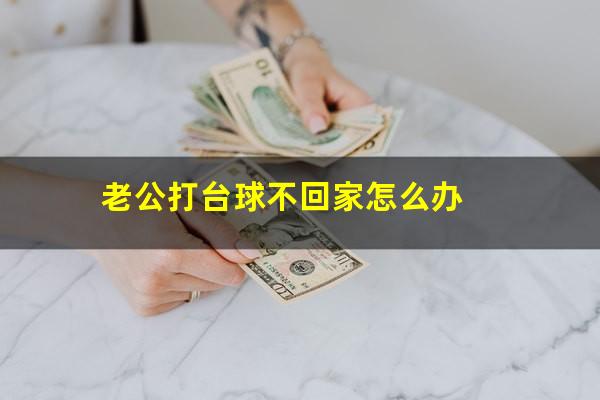老公打台球不回家怎么办