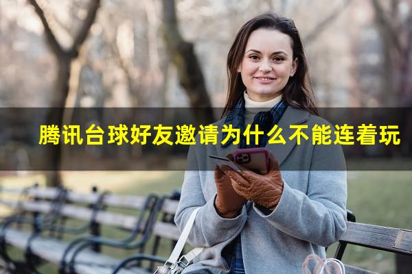 腾讯台球好友邀请为什么不能连着玩