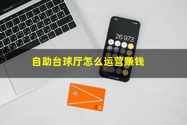 自助台球厅怎么运营赚钱