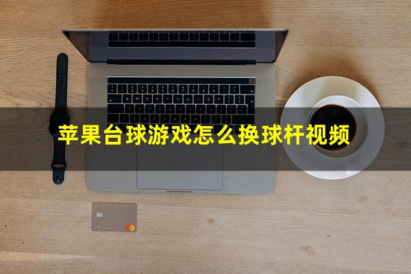 苹果台球游戏怎么换球杆视频