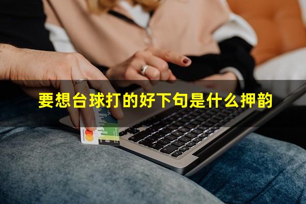 要想台球打的好下句是什么押韵