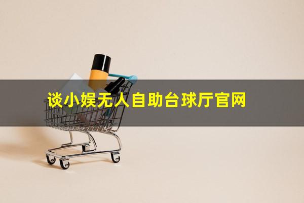 谈小娱无人自助台球厅官网