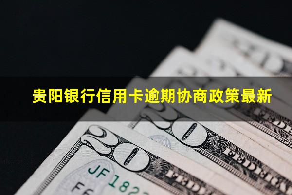 贵阳银行信用卡逾期协商 贵阳银行信用卡逾期协商政策最新