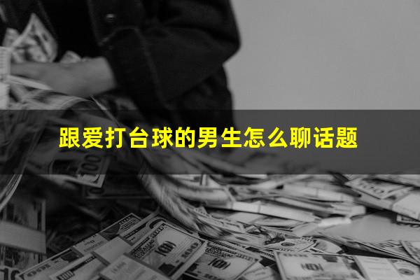 跟爱打台球的男生怎么聊话题