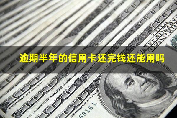 逾期半年的信用卡还完钱还能用吗