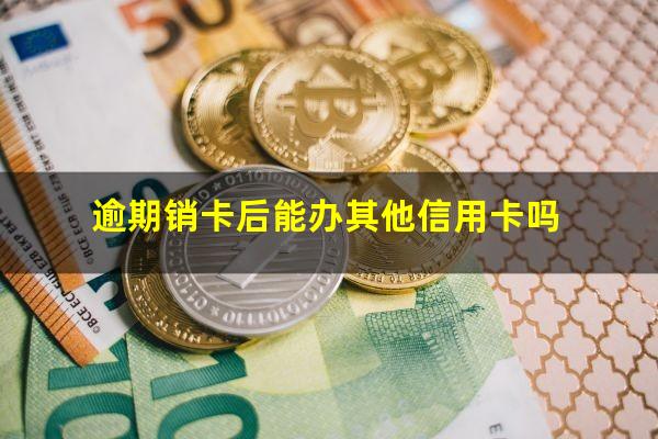 逾期销卡后能办其他信用卡吗