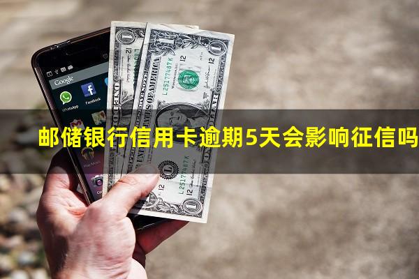 邮储银行信用卡逾期 邮储银行信用卡逾期5天会影响征信吗