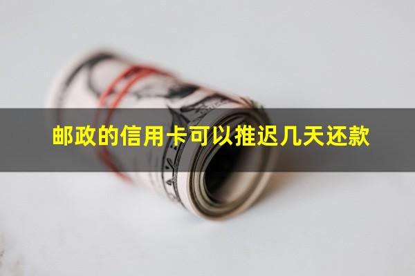 邮政的信用卡可以推迟几天还款