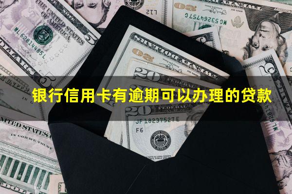 银行信用卡有逾期 银行信用卡有逾期可以办理的贷款