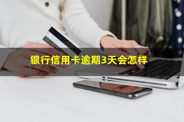 银行信用卡逾期3天 银行信用卡逾期3天会怎样