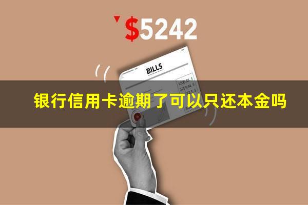 银行信用卡逾期了 银行信用卡逾期了可以只还本金吗