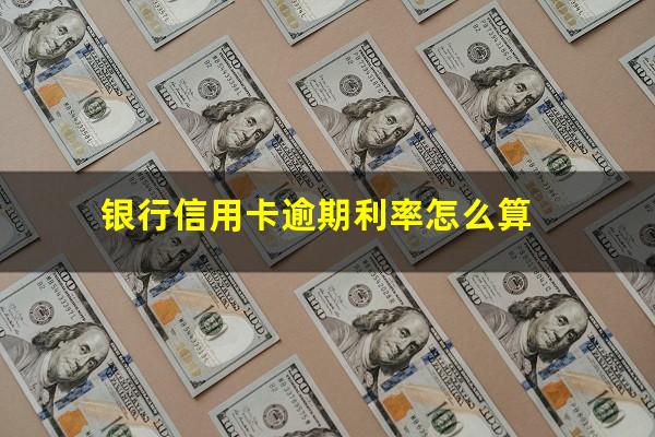银行信用卡逾期利率 银行信用卡逾期利率怎么算
