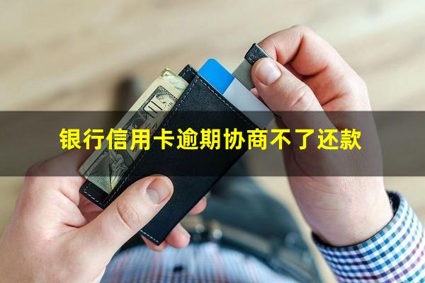 银行信用卡逾期协商不了 银行信用卡逾期协商不了还款