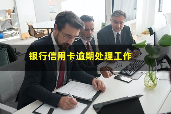 银行信用卡逾期处理 银行信用卡逾期处理工作