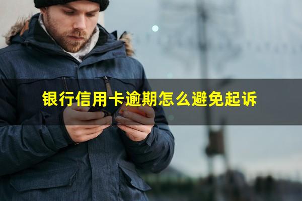 银行信用卡逾期怎么避免 银行信用卡逾期怎么避免起诉