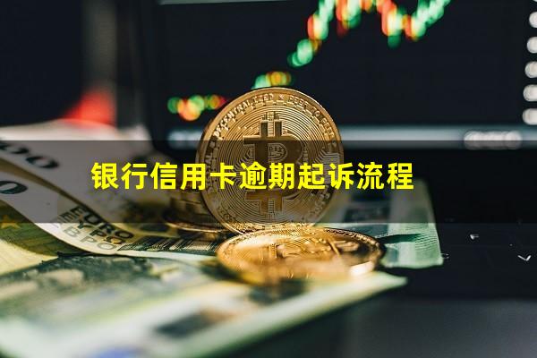 银行信用卡逾期流程 银行信用卡逾期起诉流程