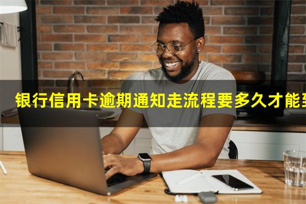 银行信用卡逾期通知 银行信用卡逾期通知走流程要多久才能到账