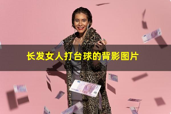 长发女人打台球的背影图片