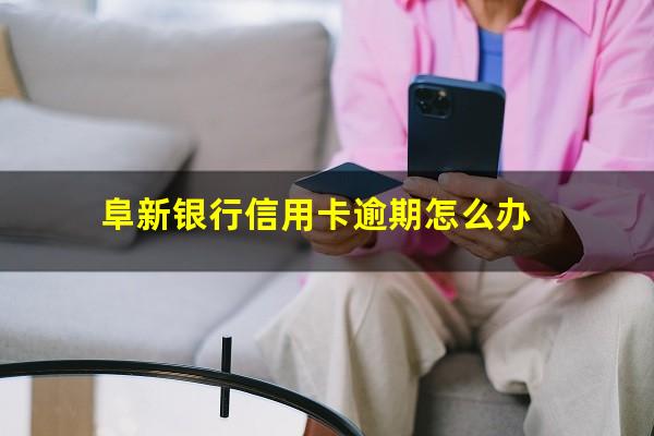 阜新银行信用卡逾期 阜新银行信用卡逾期怎么办