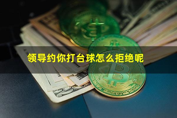 领导约你打台球怎么拒绝呢