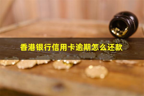 香港银行信用卡逾期 香港银行信用卡逾期怎么还款