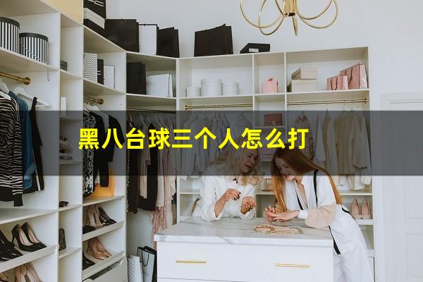 黑八台球三个人怎么打