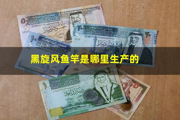 黑旋风鱼竿是哪里生产的