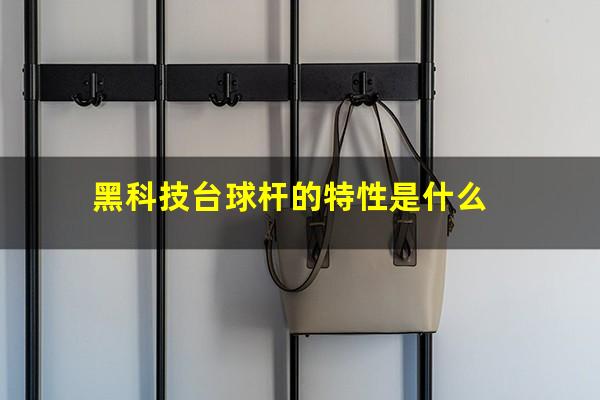 黑科技台球杆的特性是什么